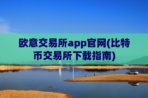 欧意交易所app官网(比特币交易所下载指南)