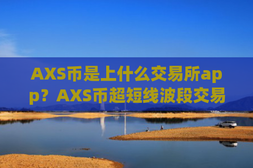 AXS币是上什么交易所app？AXS币超短线波段交易软件