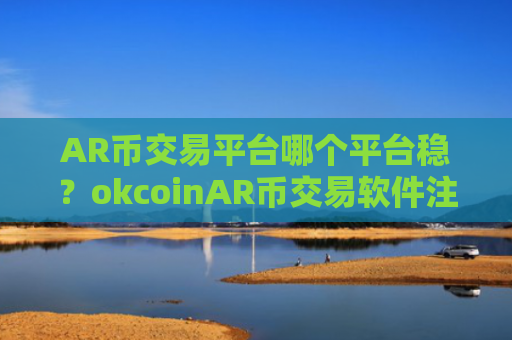 AR币交易平台哪个平台稳？okcoinAR币交易软件注册