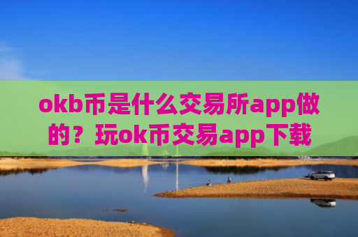 okb币是什么交易所app做的？玩ok币交易app下载