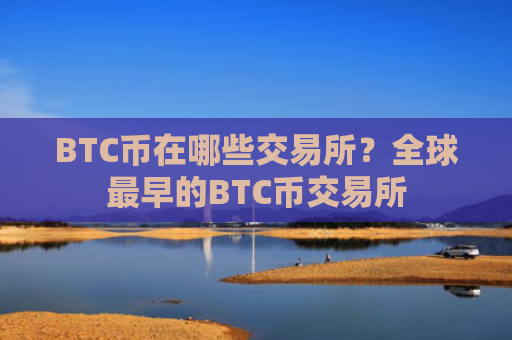 BTC币在哪些交易所?全球最早的BTC币交易所