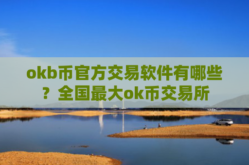 okb币官方交易软件有哪些？全国最大ok币交易所