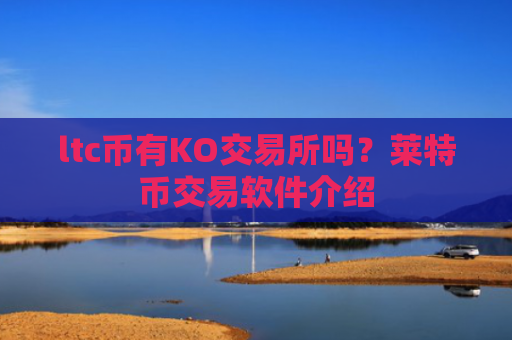 ltc币有KO交易所吗?莱特币交易软件介绍