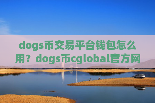 dogs币交易平台钱包怎么用？dogs币cglobal官方网交易所