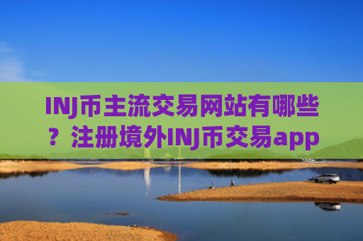 INJ币主流交易网站有哪些？注册境外INJ币交易app