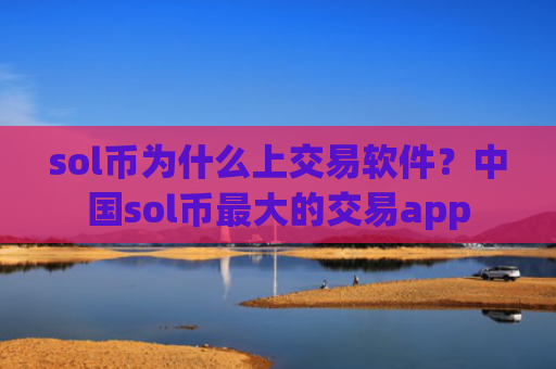 sol币为什么上交易软件？中国sol币最大的交易app