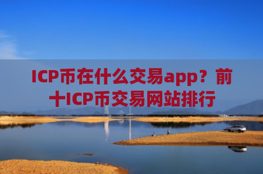ICP币在什么交易app？前十ICP币交易网站排行