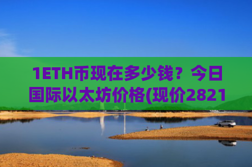 1ETH币现在多少钱？今日国际以太坊价格(现价28212.91元)