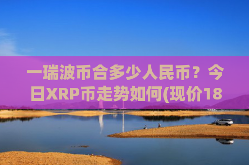 一瑞波币合多少人民币?今日XRP币走势如何(现价18.67元)