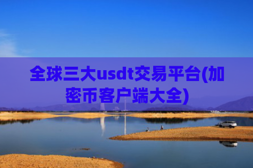 全球三大usdt交易平台(加密币客户端大全)