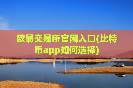 欧易交易所官网入口(比特币app如何选择)