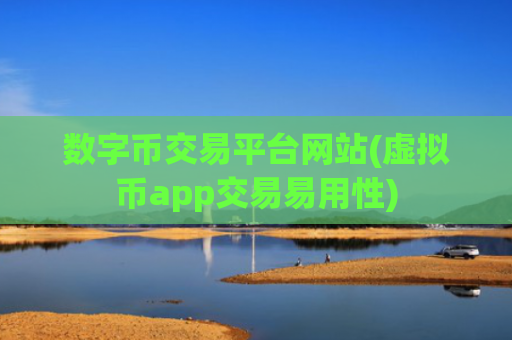 数字币交易平台网站(虚拟币app交易易用性)