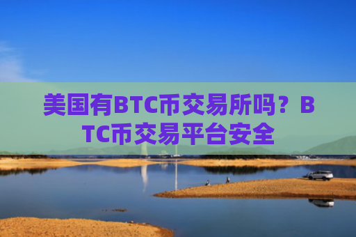 美国有BTC币交易所吗？BTC币交易平台安全
