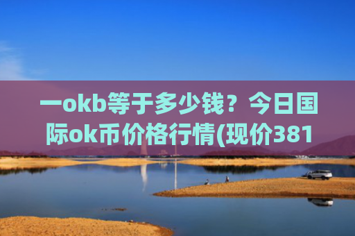 一okb等于多少钱？今日国际ok币价格行情(现价381.945元)