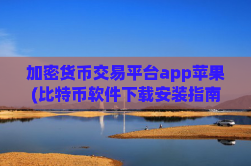 加密货币交易平台app苹果(比特币软件下载安装指南)