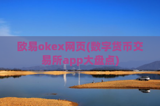 欧易okex网页(数字货币交易所app大盘点)
