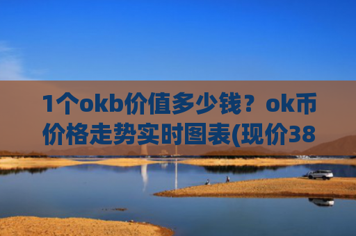 1个okb价值多少钱？ok币价格走势实时图表(现价382.016元)