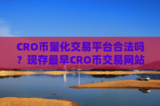 CRO币量化交易平台合法吗？现存最早CRO币交易网站