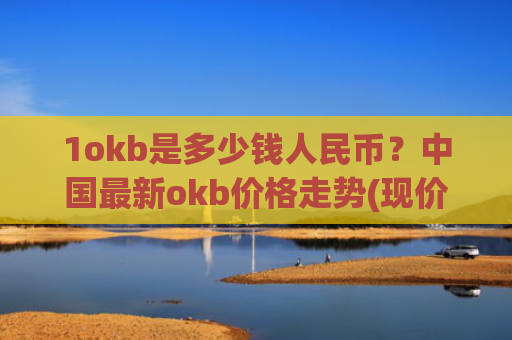 1okb是多少钱人民币？中国最新okb价格走势(现价382.096元)