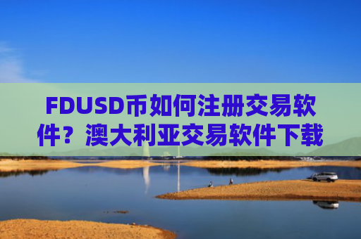 FDUSD币如何注册交易软件？澳大利亚交易软件下载FDUSD币