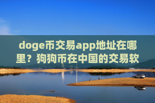 doge币交易app地址在哪里？狗狗币在中国的交易软件