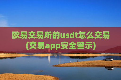欧易交易所的usdt怎么交易(交易app安全警示)