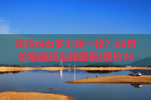 现价okb多少钱一枚？ok币价格最新走势图表(现价381.497元)