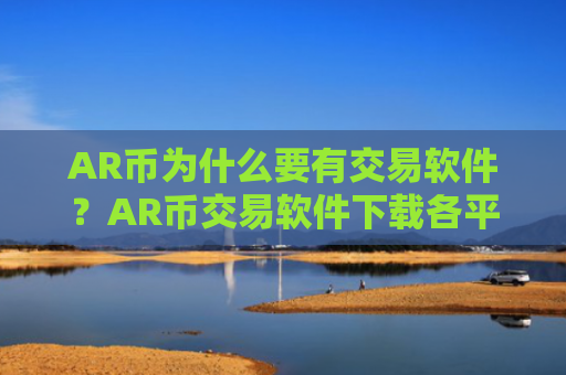 AR币为什么要有交易软件?AR币交易软件下载各平台