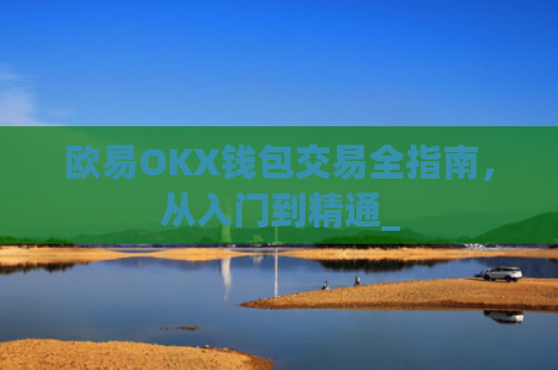 欧易OKX钱包交易全指南，从入门到精通_