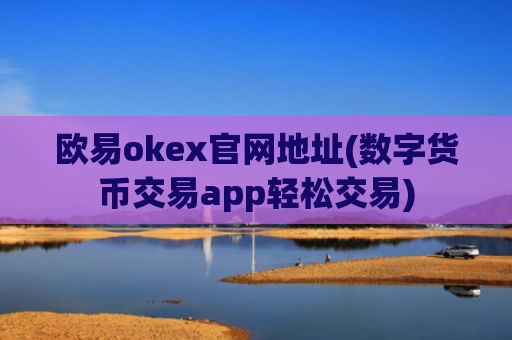 欧易okex官网地址(数字货币交易app轻松交易)