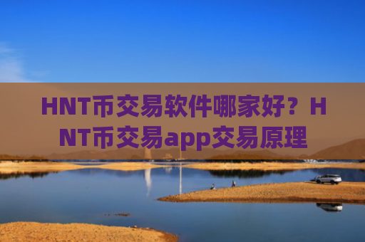 HNT币交易软件哪家好？HNT币交易app交易原理