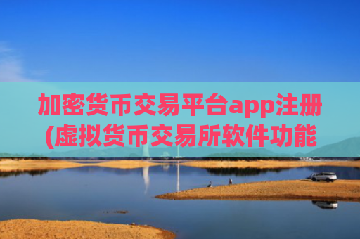 加密货币交易平台app注册(虚拟货币交易所软件功能对比)