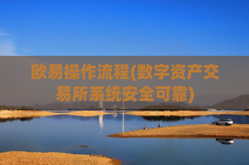 欧易操作流程(数字资产交易所系统安全可靠)