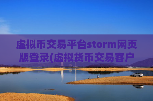 虚拟币交易平台storm网页版登录(虚拟货币交易客户端更新改良)