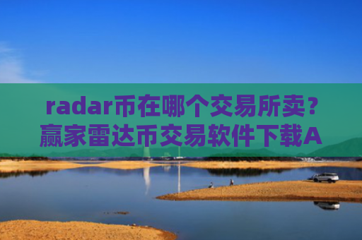 radar币在哪个交易所卖？赢家雷达币交易软件下载APP下载