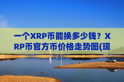 一个XRP币能换多少钱？XRP币官方币价格走势图(现价18.5823元)
