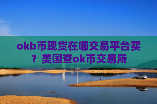 okb币现货在哪交易平台买？美国查ok币交易所