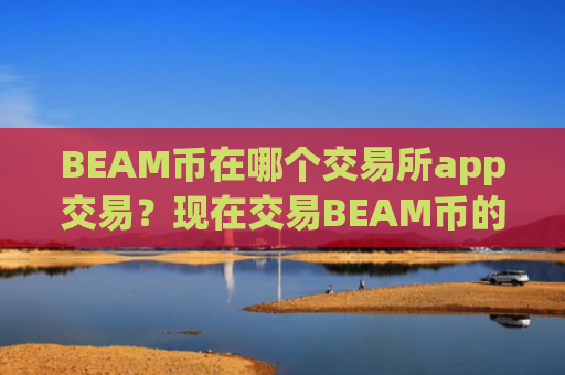 BEAM币在哪个交易所app交易？现在交易BEAM币的交易所app下载