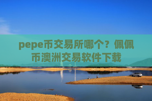 pepe币交易所哪个？佩佩币澳洲交易软件下载