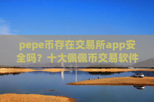 pepe币存在交易所app安全吗？十大佩佩币交易软件2025