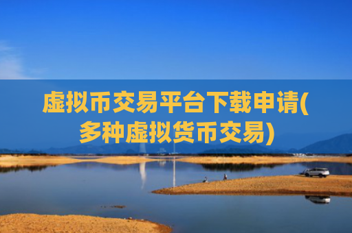 虚拟币交易平台下载申请(多种虚拟货币交易)