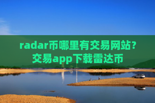 radar币哪里有交易网站?交易app下载雷达币