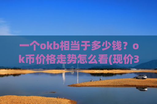 一个okb相当于多少钱？ok币价格走势怎么看(现价379.433元)