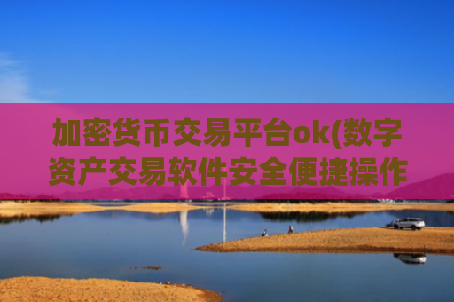加密货币交易平台ok(数字资产交易软件安全便捷操作)