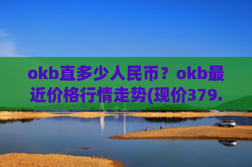 okb直多少人民币？okb最近价格行情走势(现价379.437元)