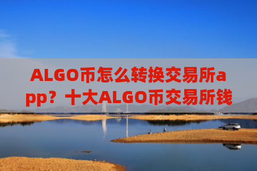 ALGO币怎么转换交易所app?十大ALGO币交易所钱包