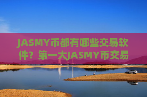 JASMY币都有哪些交易软件?第一大JASMY币交易网站