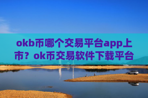 okb币哪个交易平台app上市？ok币交易软件下载平台排名榜