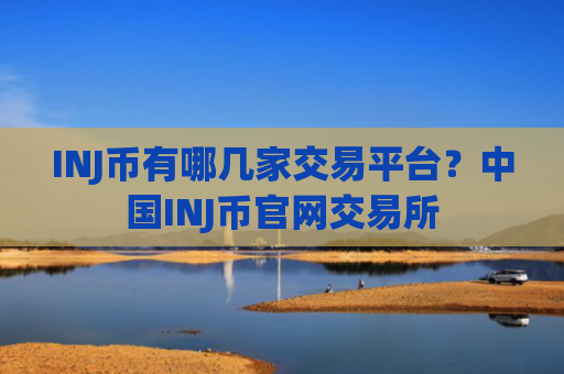 INJ币有哪几家交易平台？中国INJ币官网交易所