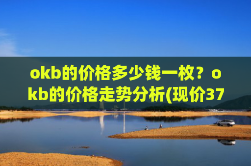 okb的价格多少钱一枚?okb的价格走势分析(现价379.571元)